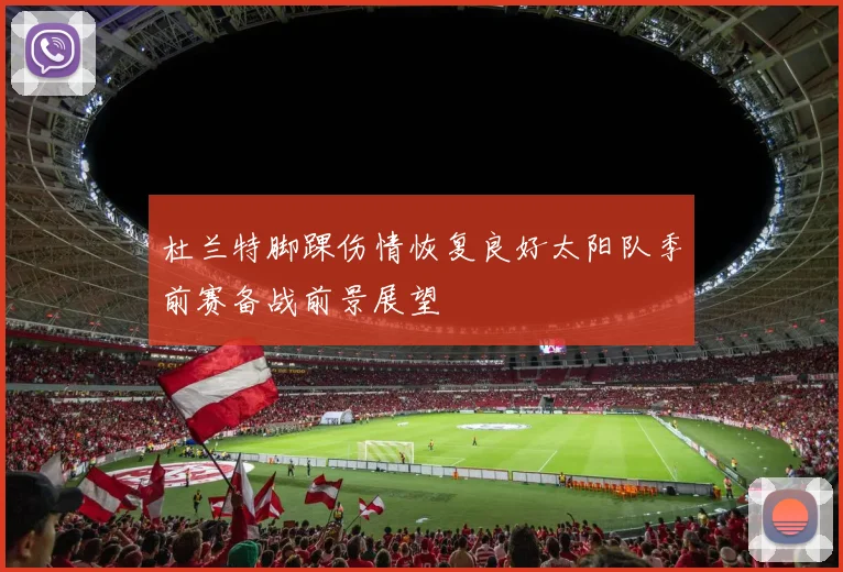 杜兰特脚踝伤情恢复良好太阳队季前赛备战前景展望
