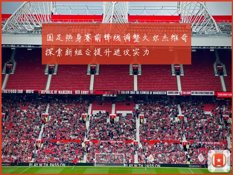 国足热身赛前锋线调整久尔杰维奇探索新组合提升进攻实力